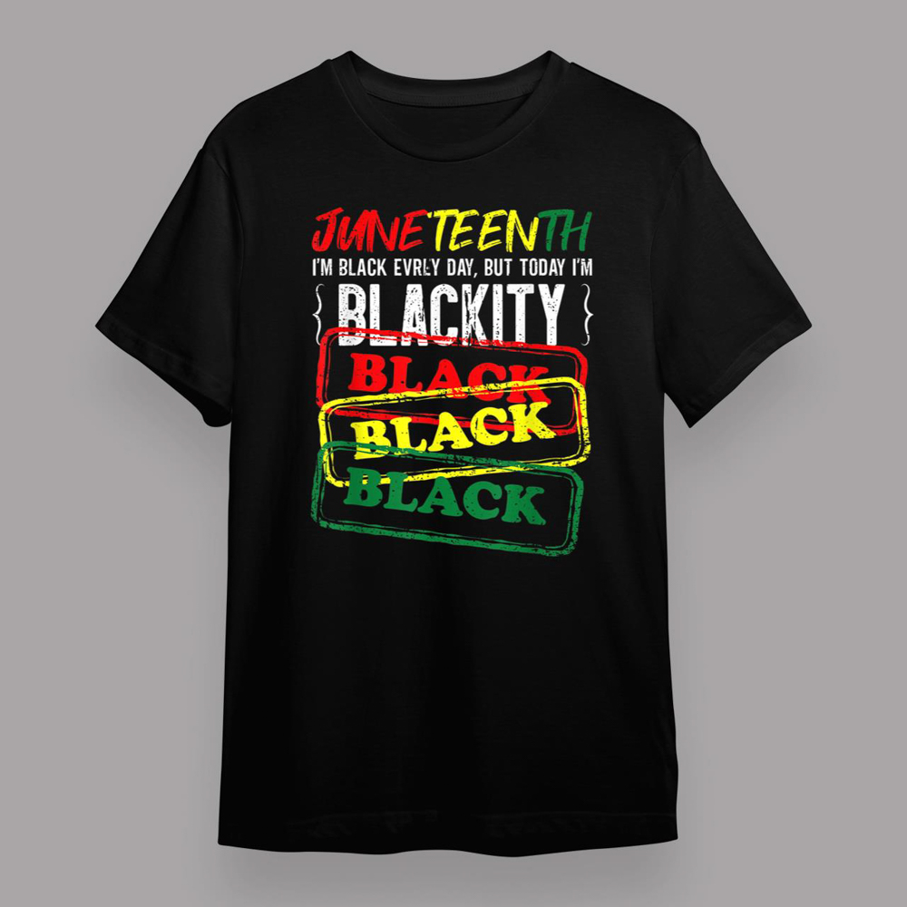 Juneteenth I Am Black Everyday But Today I Am Blackity Black T-Shirt