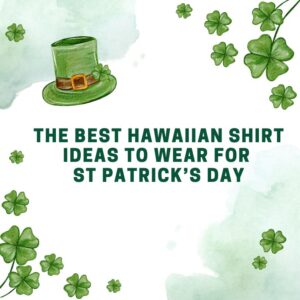 The Best Hawaiian Shirt Ideas To Wear For St Patrick’s Day